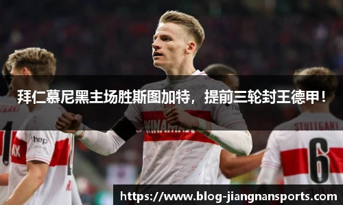 拜仁慕尼黑主场胜斯图加特，提前三轮封王德甲！