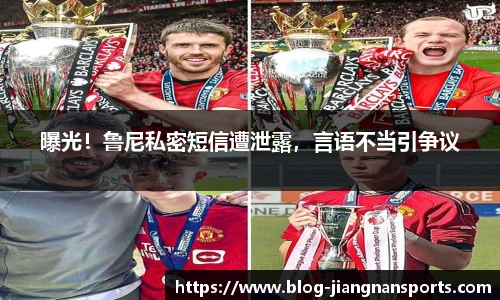 曝光！鲁尼私密短信遭泄露，言语不当引争议