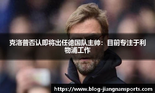 克洛普否认即将出任德国队主帅：目前专注于利物浦工作