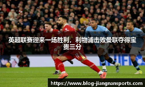 英超联赛迎来一场胜利，利物浦击败曼联夺得宝贵三分