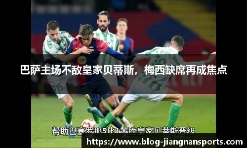 巴萨主场不敌皇家贝蒂斯，梅西缺席再成焦点