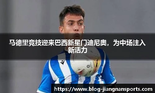 马德里竞技迎来巴西新星门迪尼奥，为中场注入新活力