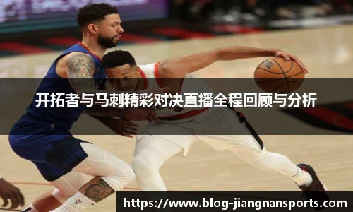 开拓者与马刺精彩对决直播全程回顾与分析