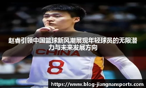 赵睿引领中国篮球新风潮展现年轻球员的无限潜力与未来发展方向