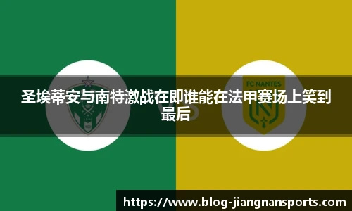 圣埃蒂安与南特激战在即谁能在法甲赛场上笑到最后