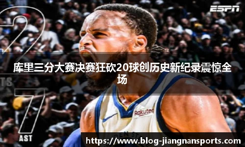 库里三分大赛决赛狂砍20球创历史新纪录震惊全场