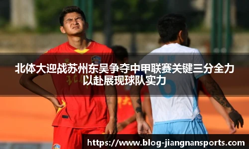 北体大迎战苏州东吴争夺中甲联赛关键三分全力以赴展现球队实力