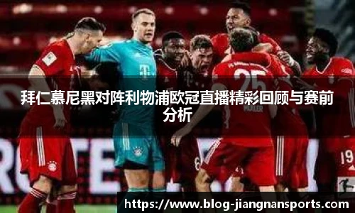 拜仁慕尼黑对阵利物浦欧冠直播精彩回顾与赛前分析